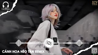 CÁNH HOA HÉO TÀN CUỘC TÌNH CŨNG ĐÃ TAN REMIX CÁNH HOA HÉO TÀN REMIX 2024  HOT MIXTAPE REMIX 2024 [upl. by Rida]