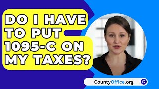 Do I Have To Put 1095C On My Taxes  CountyOfficeorg [upl. by Willabella304]