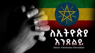 የጸሎት ጊዜ ለኢትዮጵያ prayer time for Ethiopia  Gezai Yohannes Elshaddai [upl. by Sindee]