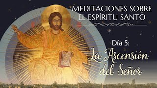 LA ASCENSIÓN DEL SEÑOR 514 Meditaciones sobre el Espíritu Santo [upl. by Sidnal]