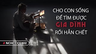 NCHCCCL 102 Cho Con Sống Để Tìm Được Gia Đình Rồi Hẳn Chết [upl. by Larena]