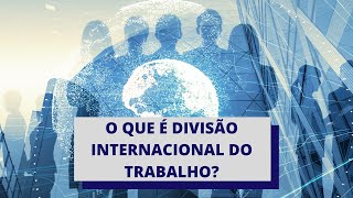 O que é DIT  Divisão Internacional do Trabalho [upl. by Oiramel530]