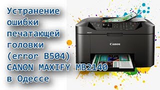 Ремонт МФУ Canon Maxify в Одессе Устранение ошибки печатающей головки error B504 [upl. by Auqcinahs]