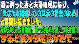 【感動する話】酒に酔った妻と夫婦喧嘩になり「あなたと結婚したのは父の借金のため！｣と暴露し泣き出した→俺は義父の残りの借金300万と離婚届、妻への手紙を置いて家を出た。すると妻から電話がきて… [upl. by Alo]