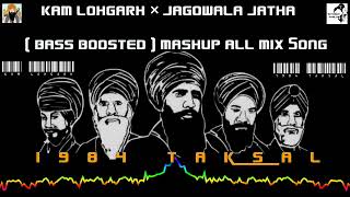 Kam Lohgarh × Jagowala jatha  Bass Boosted  Mashup All Mix Song  1984 Taksal [upl. by Arenat]