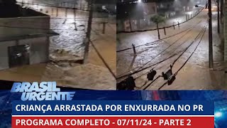 Criança desaparece após enxurrada no PR  PROGRAMA COMPLETO  Brasil Urgente  07112024  PARTE 2 [upl. by Pimbley]