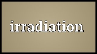 Irradiation Meaning [upl. by Dazhahs]