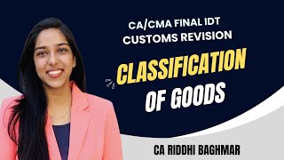 Classification of Goods  CACMA FINAL IDTGSTCustoms Revision  CA Riddhi Baghmar [upl. by Maribeth741]