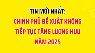 Tin Mới Chính Phủ Đề Xuất Không Tiếp Tục Tăng Lương Hưu Năm 2025 [upl. by Lodi]