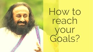 How to reach your goals  Gurudev Sri Sri Ravi Shankar [upl. by Melinde919]