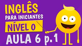 NÍVEL 0  AULA 6 parte 1  INGLÊS PARA INICIANTES 🟣 [upl. by Ethelinda170]