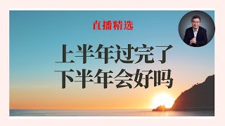 上半年过完了，下半年会好吗？【直播精选】第544期 [upl. by Ylle]