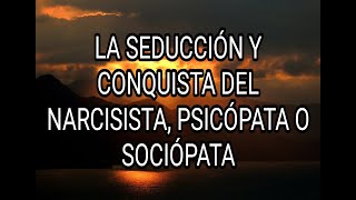 LA SEDUCCIÓN Y LA CONQUISTA DEL NARCISISTA PSICÓPATA O SOCIÓPATA narcisista psicópata sociópata [upl. by Dnaltiak]