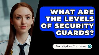 What Are The Levels Of Security Guards  SecurityFirstCorpcom [upl. by Narayan707]