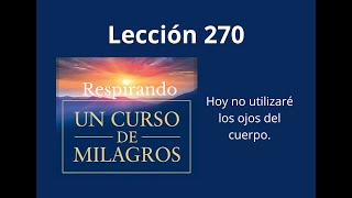 Respirando UCDM Lección 270  Hoy no utilizaré los ojos del cuerpo [upl. by Yelkrab994]