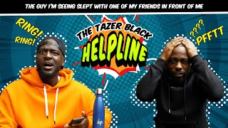 THE GUY I’M SEEING SLEPT WITH ONE OF MY FRIENDS IN FRONT OF ME  THE TAZER BLACK HELPLINE S1E19 [upl. by Bocock614]