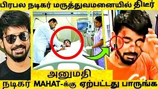 பிரபல நடிகர் மருத்துவமனையில் திடீர் அனுமதி  MAHATக்கு ஏற்பட்ட கதிய பாருங்க  Hot Tamil Cinema News [upl. by Ahsekat]