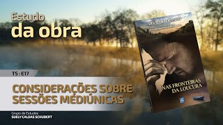 T5E17 • Nas Fronteiras da Loucura • Considerações sobre sessões mediúnicas [upl. by Rovelli]