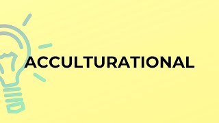 What is the meaning of the word ACCULTURATIONAL [upl. by Odelle]