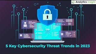 5 Key Cybersecurity Threat Trends in 2023 [upl. by Schmitz]