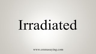 How To Say Irradiated [upl. by Atronna]