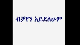 Deacon Ashenafi Mekonnen ብቻየን አይደለሁም Bichayen Ayedelehum [upl. by Asante]