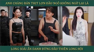 Anh chàng bán thịt lợn đầu ngõ ai ngờ lại là long soái ẩn danh đứng đầu thiên long hội [upl. by Alliehs]