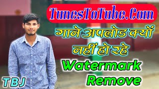 TunesToTubeCom Songs Upload Problms  Watermark Remove Kaise Kare  Solution  Anshul Shakya [upl. by Gardener]