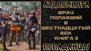 АУДИОКНИГА ПОПАДАНЦЫ ВРАЧ ПОПАВШИЙ В ШЕСТНАДЦАТЫЙ ВЕК КНИГА 3 [upl. by Lashonde123]