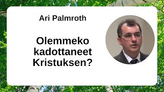 Ari Palmroth  Olemmeko kadottaneet Kristuksen [upl. by Sremlahc]