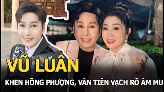 Vũ Luân khen Hồng Phượng Vân Tiên vạch rõ âm mưu [upl. by Wahl195]