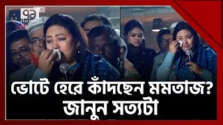 ভোটে হেরে কেঁদে বুক ভাসাচ্ছেন মমতাজ  জানুন আসল ঘটনা   News  Ekattor TV [upl. by Maximilianus307]