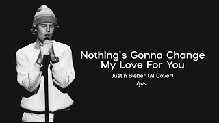 Nothings Gonna Change My Love For You Lyrics  Justin Bieber AI Cover [upl. by Imiaj]