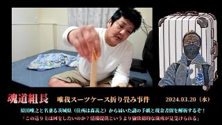 【魂道組長】①「謎の手紙と現金書留（送り主 原田唯之）」20240320号【唯我スーツケース折り畳み事件 続報】 [upl. by Findley85]