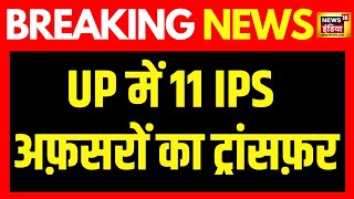 Breaking news UP में 11 IPS अफ़सरों का ट्रांसफ़र  CM Yogi  Lucknow  UP IPS transfer  News18 [upl. by Manley413]