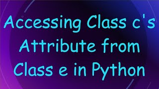 Accessing Class cs Attribute from Class e in Python [upl. by Narba123]