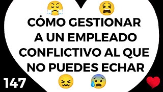 147️⃣ Cómo gestionar a un EMPLEADO 👿 CONFLICTIVO que ❌ NO puedes ECHAR 😨 [upl. by Adniral]