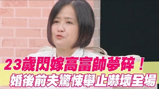 23歲閃嫁高富帥夢碎！婚後前夫驚悚舉止嚇壞全場 [upl. by Airtal176]