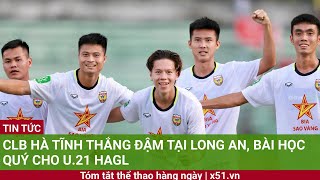 CLB Hà Tĩnh thắng đậm tại Long An bài học quý cho U21 HAGL [upl. by Namrehs727]