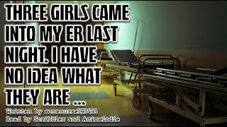 Three Girls Came Into My ER Last Night I Have No Idea What They Are  Creepypasta [upl. by Necyla]