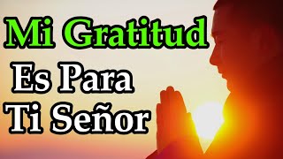 Hoy Te Doy Gracias DIOS ¦ Mi Gratitud Es Para Ti Señor [upl. by Anstice]