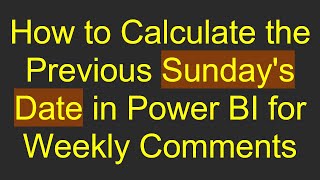 How to Calculate the Previous Sundays Date in Power BI for Weekly Comments [upl. by Ecneps]