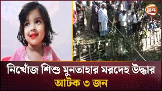 নিখোঁজ শিশু মুনতাহার মরদেহ উদ্ধার আটক ৩ জন  Missing Child  Sylhet  Channel 24 [upl. by Atirres]