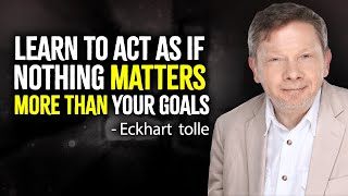 Learn To Act As If Nothing Matters More Than Your Goals  Eckhart Tolle Motivation [upl. by Narol]