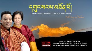 GUNGSANG THOENPO THRIDU NIMA SHAR  TANDIN GYEM amp CHIMMI DORJI  Folk Song of Bhutan [upl. by Haase]