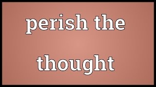 Perish the thought Meaning [upl. by Ttayh]