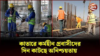 কাতারে কর্মহীন প্রবাসীদের দিন কাটছে অনিশ্চয়তায়  Qatar  Channel 24 [upl. by Sharity]