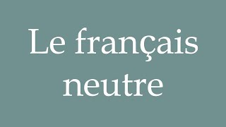 How to Pronounce Le français neutre Neutral French Correctly in French [upl. by Anailli]