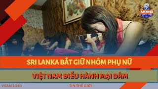 SRI LANKA BẮT GIỮ NHÓM PHỤ NỮ VIỆT NAM ĐIỀU HÀNH MẠI DÂM  TIN THẾ GIỚI 112224 [upl. by Krispin]