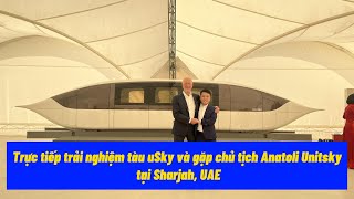 🔥Trực tiếp trải nghiệm tàu uSky và gặp chủ tịch Anatoli Unitsky tại Sharjah UAE [upl. by Llemmart255]